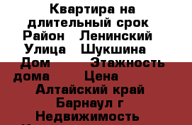 Квартира на длительный срок › Район ­ Ленинский › Улица ­ Шукшина  › Дом ­ 24 › Этажность дома ­ 9 › Цена ­ 10 000 - Алтайский край, Барнаул г. Недвижимость » Квартиры аренда   . Алтайский край